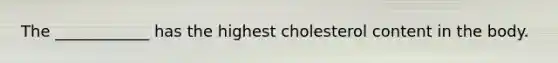 The ____________ has the highest cholesterol content in the body.