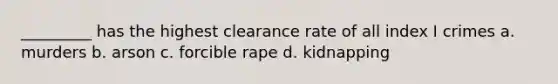 _________ has the highest clearance rate of all index I crimes a. murders b. arson c. forcible rape d. kidnapping