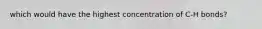 which would have the highest concentration of C-H bonds?