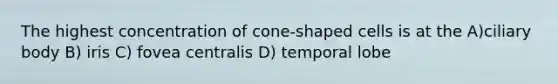 The highest concentration of cone-shaped cells is at the A)ciliary body B) iris C) fovea centralis D) temporal lobe