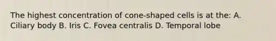 The highest concentration of cone-shaped cells is at the: A. Ciliary body B. Iris C. Fovea centralis D. Temporal lobe