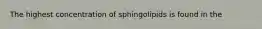 The highest concentration of sphingolipids is found in the