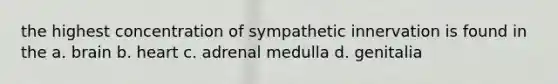 the highest concentration of sympathetic innervation is found in the a. brain b. heart c. adrenal medulla d. genitalia