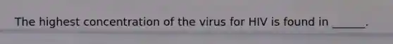 The highest concentration of the virus for HIV is found in ______.