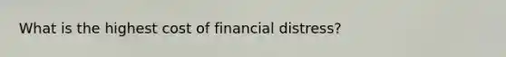 What is the highest cost of financial distress?