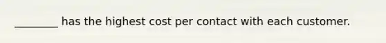 ________ has the highest cost per contact with each customer.