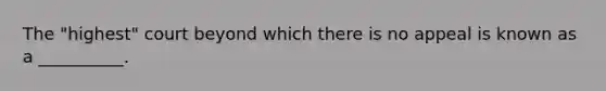 The "highest" court beyond which there is no appeal is known as a __________.