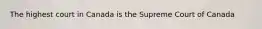 The highest court in Canada is the Supreme Court of Canada