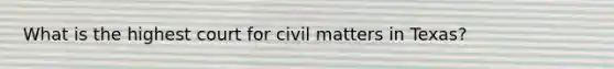 What is the highest court for civil matters in Texas?