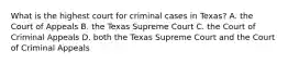 What is the highest court for criminal cases in Texas? A. the Court of Appeals B. the Texas Supreme Court C. the Court of Criminal Appeals D. both the Texas Supreme Court and the Court of Criminal Appeals