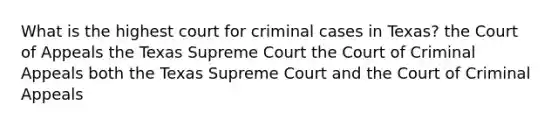 What is the highest court for criminal cases in Texas? the Court of Appeals the Texas Supreme Court the Court of Criminal Appeals both the Texas Supreme Court and the Court of Criminal Appeals