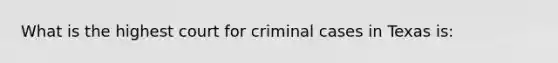 What is the highest court for criminal cases in Texas is: