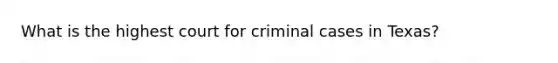 What is the highest court for criminal cases in Texas?