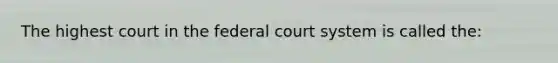 The highest court in the federal court system is called the: