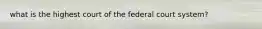 what is the highest court of the federal court system?