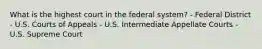 What is the highest court in the federal system? - Federal District - U.S. Courts of Appeals - U.S. Intermediate Appellate Courts - U.S. Supreme Court