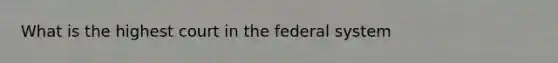 What is the highest court in the federal system