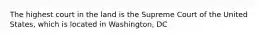 The highest court in the land is the Supreme Court of the United States, which is located in Washington, DC