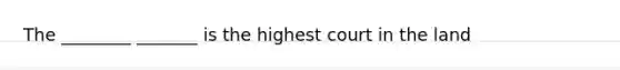 The ________ _______ is the highest court in the land