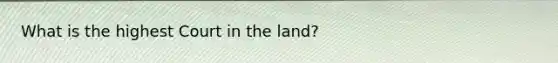 What is the highest Court in the land?