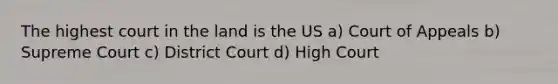 The highest court in the land is the US a) Court of Appeals b) Supreme Court c) District Court d) High Court