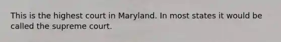 This is the highest court in Maryland. In most states it would be called the supreme court.