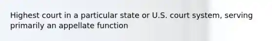 Highest court in a particular state or U.S. court system, serving primarily an appellate function