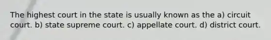 The highest court in the state is usually known as the a) circuit court. b) state supreme court. c) appellate court. d) district court.