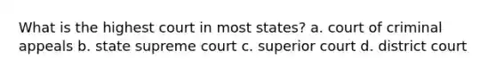 What is the highest court in most states? a. court of criminal appeals b. state supreme court c. superior court d. district court