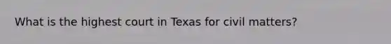 What is the highest court in Texas for civil matters?