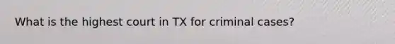 What is the highest court in TX for criminal cases?