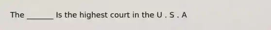 The _______ Is the highest court in the U . S . A