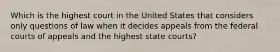 Which is the highest court in the United States that considers only questions of law when it decides appeals from the federal courts of appeals and the highest state courts?