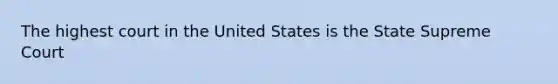 The highest court in the United States is the State Supreme Court