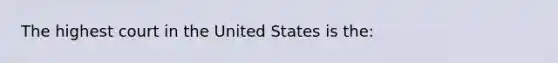 The highest court in the United States is the: