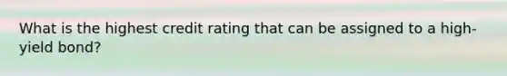 What is the highest credit rating that can be assigned to a high-yield bond?