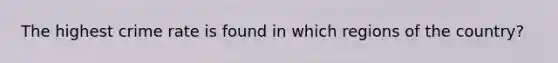 The highest crime rate is found in which regions of the country?