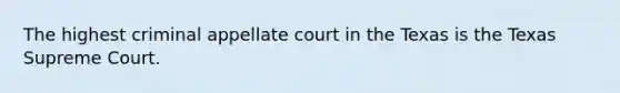 The highest criminal appellate court in the Texas is the Texas Supreme Court.