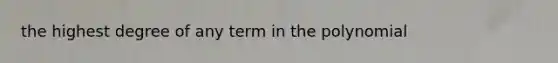 the highest degree of any term in the polynomial