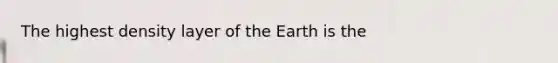 The highest density layer of the Earth is the