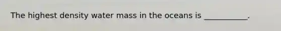 The highest density water mass in the oceans is ___________.