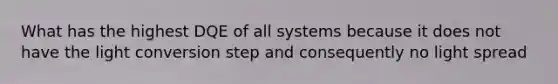 What has the highest DQE of all systems because it does not have the light conversion step and consequently no light spread