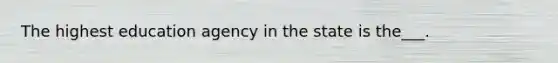 The highest education agency in the state is the___.