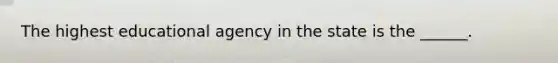 The highest educational agency in the state is the ______.
