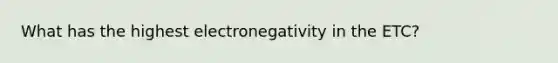 What has the highest electronegativity in the ETC?