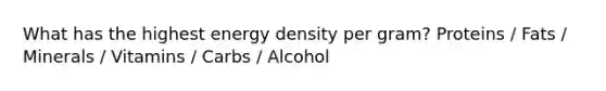 What has the highest energy density per gram? Proteins / Fats / Minerals / Vitamins / Carbs / Alcohol