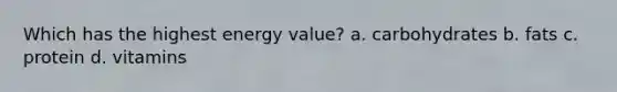 Which has the highest energy value? a. carbohydrates b. fats c. protein d. vitamins