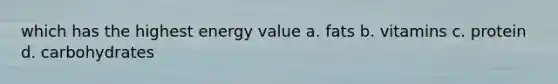 which has the highest energy value a. fats b. vitamins c. protein d. carbohydrates