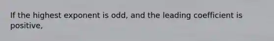 If the highest exponent is odd, and the leading coefficient is positive,