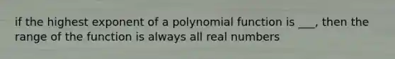 if the highest exponent of a <a href='https://www.questionai.com/knowledge/kPn5WBgRmA-polynomial-function' class='anchor-knowledge'>polynomial function</a> is ___, then the range of the function is always all real numbers